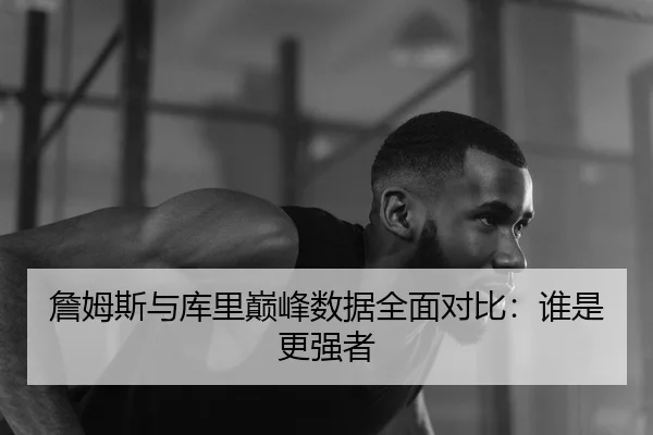 詹姆斯与库里巅峰数据全面对比：谁是更强者