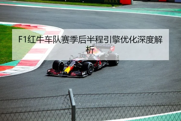 F1红牛车队赛季后半程引擎优化深度解析